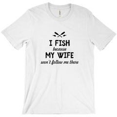 I Fish Because My Wife Won't Follow Me There Men's T-Shirt