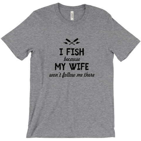 I Fish Because My Wife Won't Follow Me There Men's T-Shirt