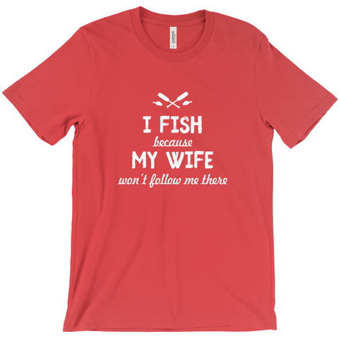 I Fish Because My Wife Won't Follow Me There Men's T-Shirt